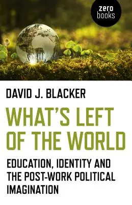 Co zbylo ze světa: Vzdělání, identita a politická imaginace po skončení práce - What's Left of the World: Education, Identity and the Post-Work Political Imagination