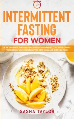 Přerušovaný půst pro ženy: Jak si vytvořit individuální režim pro hubnutí a zvrátit příznaky stárnutí pomocí keto stravy a cvičení - Intermittent Fasting for Women: How to Build a Personalized Routine for Weight Loss and Reverse the Signs of Aging through the Keto Meal and Exercise