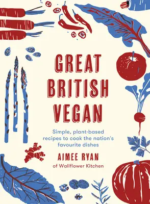 Velký britský vegan: Vegan: Jednoduché rostlinné recepty na přípravu oblíbených národních pokrmů. - Great British Vegan: Simple, Plant-Based Recipes to Cook the Nation's Favourite Dishes