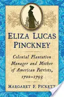 Eliza Lucas Pinckneyová: správkyně koloniální plantáže a matka amerických patriotů, 1722-1793 - Eliza Lucas Pinckney: Colonial Plantation Manager and Mother of American Patriots, 1722-1793