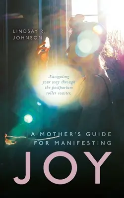 Průvodce matky pro projevení RADOSTI: Jak projít poporodní horskou dráhou? - A Mother's Guide for Manifesting JOY: Navigating your way through the postpartum roller coaster