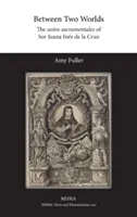 Mezi dvěma světy: Autos sacramentales Sor Juany Ins de la Cruz - Between Two Worlds: The autos sacramentales of Sor Juana Ins de la Cruz