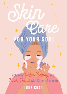 Péče o pleť pro vaši duši: Dosažení vnější krásy a vnitřního klidu s korejskou péčí o pleť (Průvodce korejskou péčí o pleť) - Skincare for Your Soul: Achieving Outer Beauty and Inner Peace with Korean Skincare (Korean Skin Care Beauty Guide)
