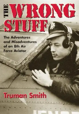 The Wrong Stuff: Dobrodružství a nehody letce 8. letecké armády - The Wrong Stuff: The Adventures and Misadventures of an 8th Air Force Aviator