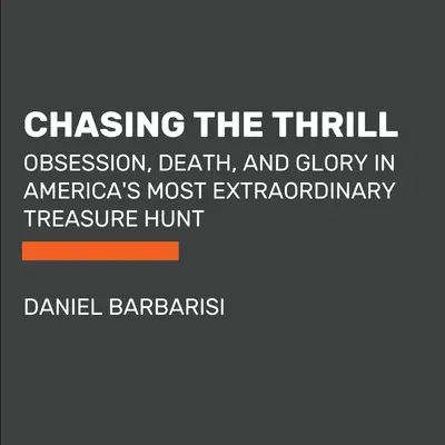 Honba za vzrušením: Posedlost, smrt a sláva v americké honbě za nejpodivuhodnějším pokladem. - Chasing the Thrill: Obsession, Death, and Glory in America's Most Extraordinary Treasure Hunt
