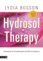 Hydrosolová terapie: Příručka pro aromaterapeuty a další praktiky - Hydrosol Therapy: A Handbook for Aromatherapists and Other Practitioners
