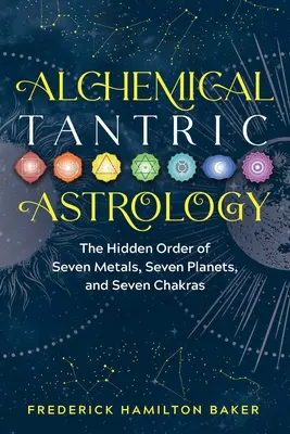 Alchymická tantrická astrologie: Tantrická tantra: Skrytý řád sedmi kovů, sedmi planet a sedmi čaker - Alchemical Tantric Astrology: The Hidden Order of Seven Metals, Seven Planets, and Seven Chakras