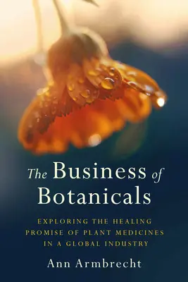 The Business of Botanicals: Obchod s rostlinnými léčivy v celosvětovém průmyslu. - The Business of Botanicals: Exploring the Healing Promise of Plant Medicines in a Global Industry