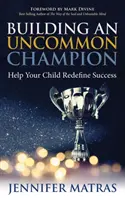 Budování neobyčejného šampiona: Pomozte svému dítěti znovu definovat úspěch - Building an Uncommon Champion: Help Your Child Redefine Success