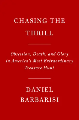 Honba za vzrušením: Vydejte se na honbu za pokladem: Posedlost, smrt a sláva v nejneobyčejnějším americkém honbě za pokladem. - Chasing the Thrill: Obsession, Death, and Glory in America's Most Extraordinary Treasure Hunt