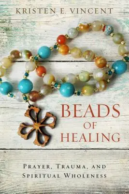 Korálky uzdravení: Modlitba, trauma a duchovní celistvost - Beads of Healing: Prayer, Trauma, and Spiritual Wholeness