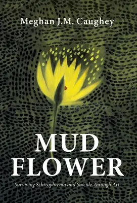 Květ bahna: Přežití schizofrenie a sebevraždy prostřednictvím umění - Mud Flower: Surviving Schizophrenia and Suicide Through Art