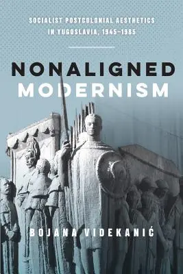 Nezařazený modernismus: Socialistická postkoloniální estetika v Jugoslávii v letech 1945-1985. - Nonaligned Modernism: Socialist Postcolonial Aesthetics in Yugoslavia, 1945-1985