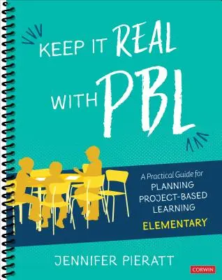 Keep It Real with Pbl, Elementary (Udržujte realitu s Pbl, základní škola): A Practical Guide for Planning Project-Based Learning (Praktický průvodce plánováním projektové výuky). - Keep It Real with Pbl, Elementary: A Practical Guide for Planning Project-Based Learning