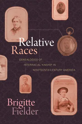 Příbuzné rasy: Genealogie mezirasového příbuzenství v Americe devatenáctého století. - Relative Races: Genealogies of Interracial Kinship in Nineteenth-Century America
