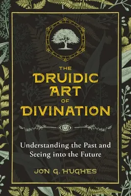 Druidské umění věštění: Druidské věštecké umění: Porozumět minulosti a nahlédnout do budoucnosti - The Druidic Art of Divination: Understanding the Past and Seeing Into the Future