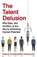 Blud o talentu: Proč jsou klíčem k uvolnění lidského potenciálu data, nikoli intuice? - The Talent Delusion: Why Data, Not Intuition, Is the Key to Unlocking Human Potential