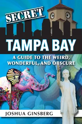 Tajemství Tampa Bay: Průvodce po podivuhodných, úžasných a neznámých místech v Tampape: 1. - Secret Tampa Bay: A Guide to the Weird, Wonderful, and Obscure