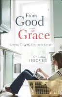 Od dobra k milosti: Jak se zbavit evangelia o dobrotě - From Good to Grace: Letting Go of the Goodness Gospel