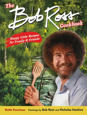 Kuchařka Boba Rosse: Veselé malé recepty pro rodinu a přátele - The Bob Ross Cookbook: Happy Little Recipes for Family and Friends
