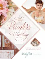 Malířova svatba: Inspirované oslavy s uměleckým nádechem: Svatební kniha pro volný čas - The Painter's Wedding: Inspired Celebrations with an Artistic Edge