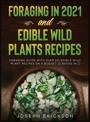 Foraging in 2021 AND Edible Wild Plants Recipes (Pěstování v roce 2021 a příprava jedlých planých rostlin): Průvodce sběračstvím s více než 101 recepty z jedlých planých rostlin s omezeným rozpočtem (2 knihy v 1) - Foraging in 2021 AND Edible Wild Plants Recipes: Foraging Guide With Over 101 Edible Wild Plant Recipes On A Budget (2 Books In 1)