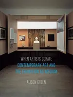 Když umělci kurátorují: Současné umění a výstava jako médium - When Artists Curate: Contemporary Art and the Exhibition as Medium