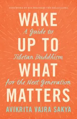 Probuďte se k tomu, na čem záleží: Průvodce tibetským buddhismem pro novou generaci - Wake Up to What Matters: A Guide to Tibetan Buddhism for the Next Generation