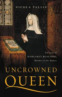 Nekorunovaná královna: Život Markéty Beaufortové, matky Tudorovců - Uncrowned Queen: The Life of Margaret Beaufort, Mother of the Tudors