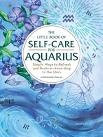 Malá kniha péče o sebe pro Vodnáře: Jednoduché způsoby, jak se osvěžit a obnovit - podle hvězd - The Little Book of Self-Care for Aquarius: Simple Ways to Refresh and Restore--According to the Stars