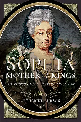 Žofie - matka králů: Nejkrásnější královna, jakou Británie nikdy neměla - Sophia - Mother of Kings: The Finest Queen Britain Never Had