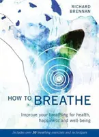 Jak dýchat: (Obsahuje více než 30 dechových cvičení a technik). - How to Breathe: Improve Your Breathing for Health, Happiness and Well-Being (Includes Over 30 Breathing Exercises and Techniques)