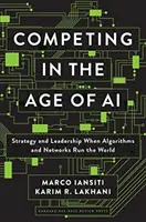 Konkurence ve věku umělé inteligence: Strategie a vedení, když svět řídí algoritmy a sítě - Competing in the Age of AI: Strategy and Leadership When Algorithms and Networks Run the World