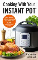 Vaření v instantním hrnci: Rychlá, zdravá jídla uprostřed týdne s využitím instantního hrnce nebo jiných multifunkčních hrnců - Cooking with Your Instant Pot: Quick, Healthy, Midweek Meals Using Your Instant Pot or Other Multi-Functional Cookers