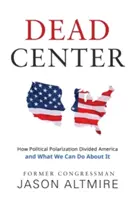 Mrtvý střed: Jak politická polarizace rozdělila Ameriku a co s tím můžeme udělat - Dead Center: How Political Polarization Divided America and What We Can Do about It