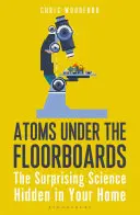 Atomy pod podlahou: Překvapivá věda ukrytá ve vašem domě - Atoms Under the Floorboards: The Surprising Science Hidden in Your Home