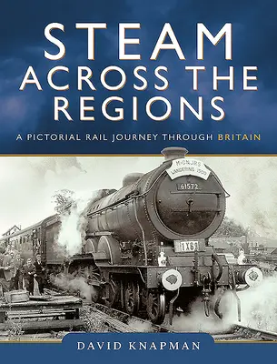 Pára napříč regiony: Obrázková cesta po železnici v Británii - Steam Across the Regions: A Pictorial Rail Journey Through Britain