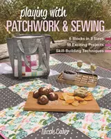 Hrátky s patchworkem a šitím: 6 bloků ve 3 velikostech, 18 vzrušujících projektů, techniky rozvíjející dovednosti. - Playing with Patchwork & Sewing: 6 Blocks in 3 Sizes, 18 Exciting Projects, Skill-Building Techniques