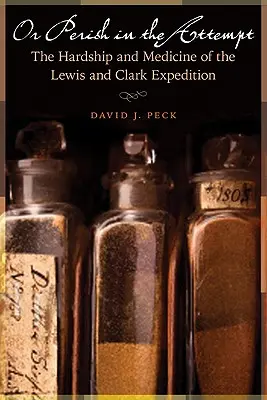 Nebo zahynout při pokusu: Těžkosti a medicína Lewisovy a Clarkovy výpravy. - Or Perish in the Attempt: The Hardship and Medicine of the Lewis and Clark Expedition