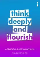 Praktický průvodce štěstím: Hluboce přemýšlejte a vzkvétejte - A Practical Guide to Happiness: Think Deeply and Flourish