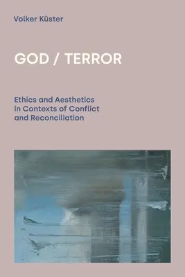 Bůh/Teror: Etika a estetika v kontextu konfliktu a smíření - God/Terror: Ethics and Aesthetics in Contexts of Conflict and Reconciliation