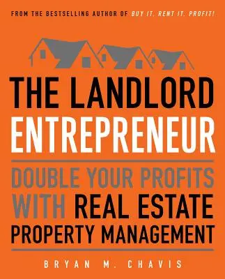 Podnikatel v oblasti hospodaření: Podnikatelský podnikatel: Zdvojnásobte své zisky díky správě nemovitostí - The Landlord Entrepreneur: Double Your Profits with Real Estate Property Management