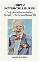 Crikey! Jak se to stalo? - Osvěžující neautorizovaný životopis sira Bertrama Woostera, KG - Crikey! How Did That Happen? - The Refreshingly Unauthorised Biography of Sir Bertram Wooster, KG