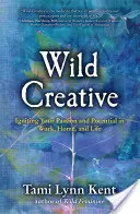 Divoká kreativita: Kreativní tvůrce: Rozpalte svou vášeň a potenciál v práci, doma i v životě. - Wild Creative: Igniting Your Passion and Potential in Work, Home, and Life