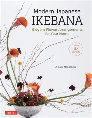 Moderní japonská ikebana: Elegantní květinová aranžmá pro váš domov (obsahuje 42 projektů) - Modern Japanese Ikebana: Elegant Flower Arrangements for Your Home (Contains 42 Projects)