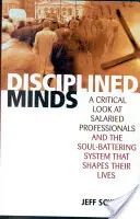 Disciplinovaná mysl: Kritický pohled na placené profesionály a systém, který jim ubírá na duši a formuje jejich životy. - Disciplined Minds: A Critical Look at Salaried Professionals and the Soul-Battering System That Shapes Their Lives