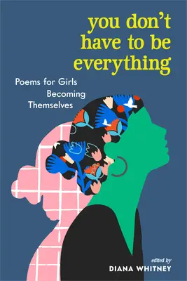 Nemusíš být vším: Básně pro dívky, které se stávají samy sebou (You Don't Have to Be Everything: Poems for Girls Becoming Themselves) - You Don't Have to Be Everything: Poems for Girls Becoming Themselves