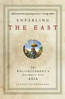 Unfabling the East: Osvícenství se setkalo s Asií. - Unfabling the East: The Enlightenment's Encounter with Asia