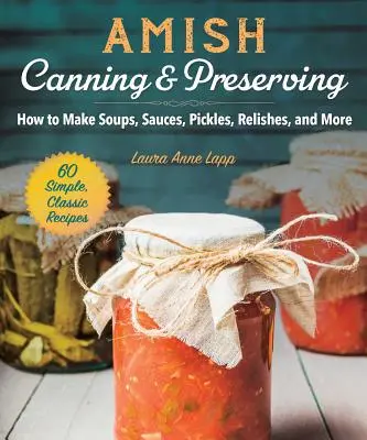 Amišské konzervování a zavařování: Jak připravit polévky, omáčky, okurky, zavařeniny a další produkty? - Amish Canning & Preserving: How to Make Soups, Sauces, Pickles, Relishes, and More