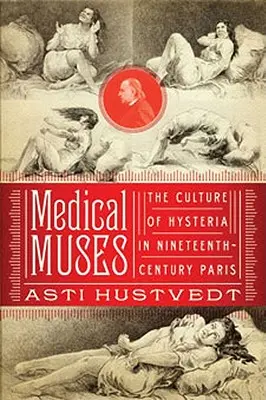Lékařské múzy: Hysterie v Paříži devatenáctého století. - Medical Muses: Hysteria in Nineteenth-Century Paris